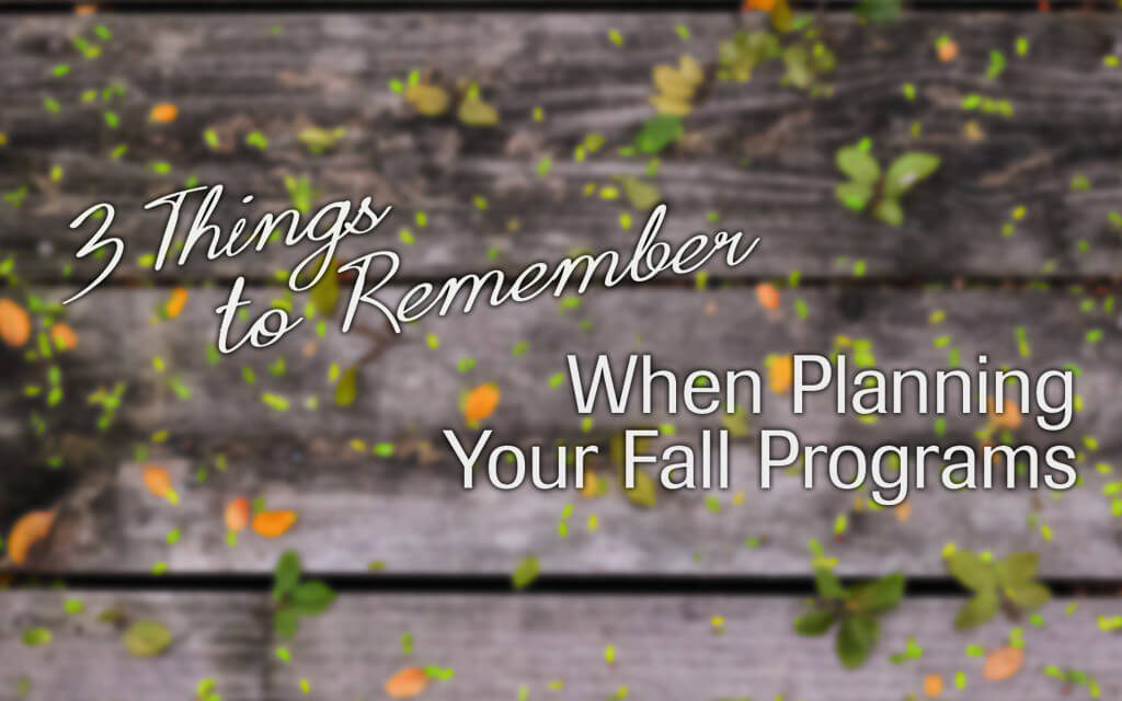 3 Things to Remember When Planning Your Fall Programs