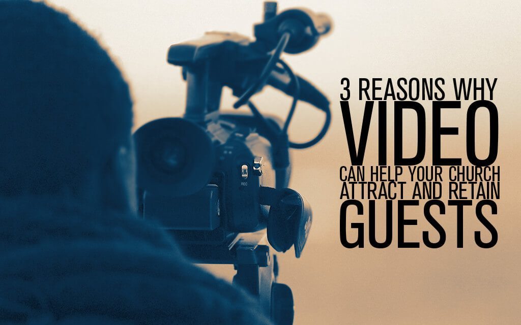 3 Reasons Why Video Can Help Your Church Attract and Retain Guests