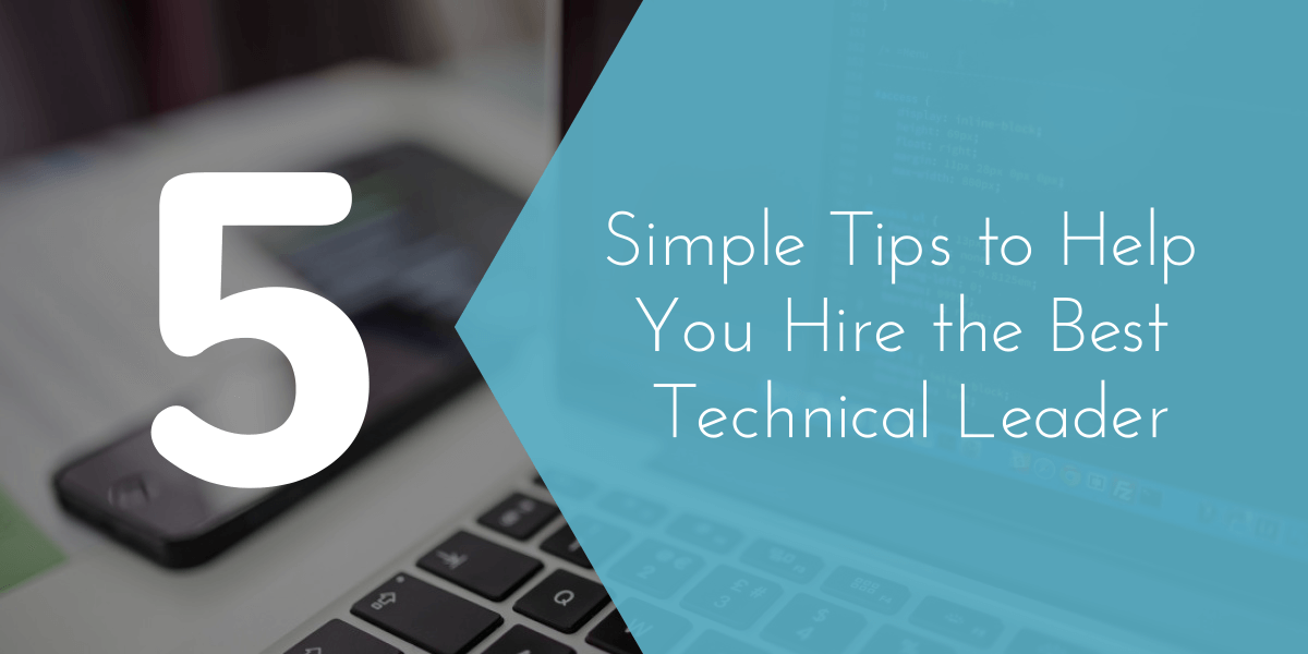 5 Simple Tips to Help You Hire the Best Technical Leader