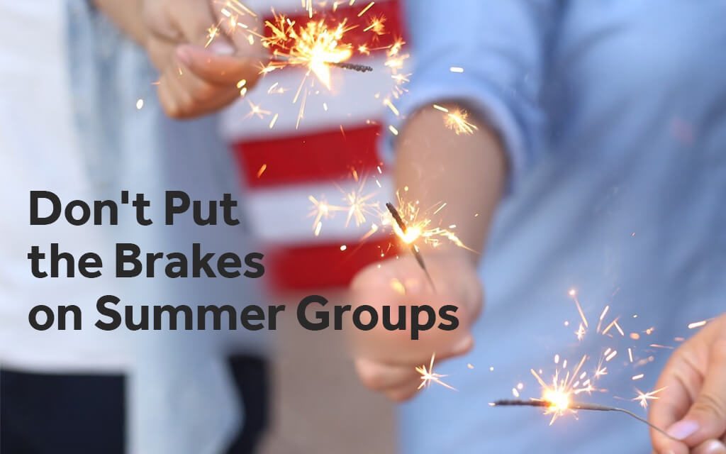 Don’t Put the Brakes on Summer Groups