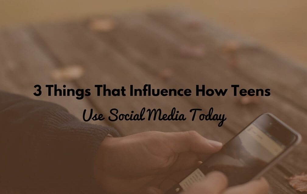 3 Things That Influence How Teens Use Social Media Today