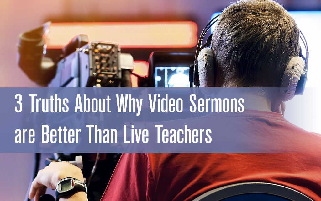 3 Truths About Why Video Sermons are Better Than Live Teachers