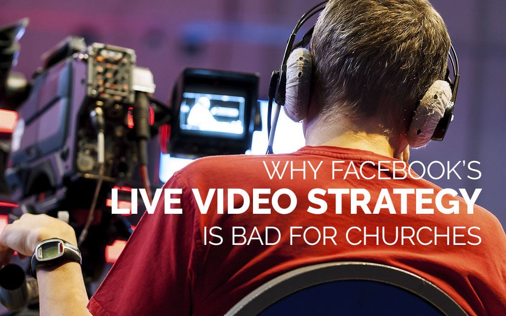 Why Facebook’s Live Video Strategy is Bad for Churches