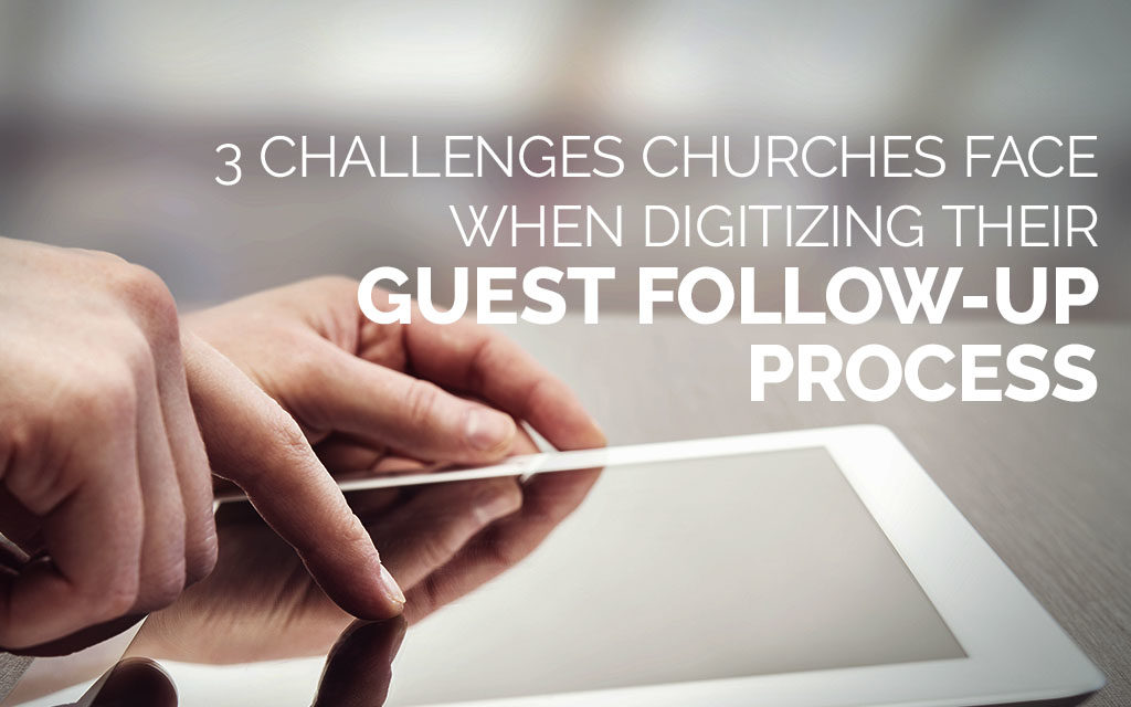 3 Challenges Churches Face When Digitizing Their Guest Follow-Up Process