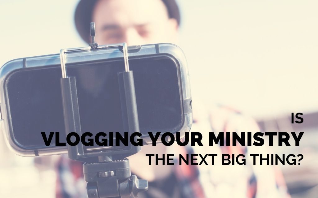 Is Vlogging Your Ministry the Next Big Thing?