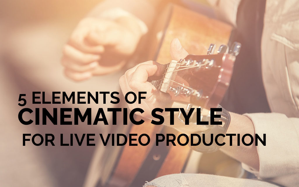 5 Elements of Cinematic Style for Live Video Production