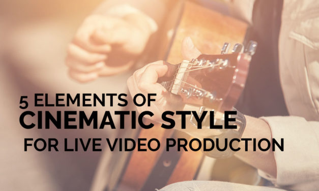 5 Elements of Cinematic Style for Live Video Production